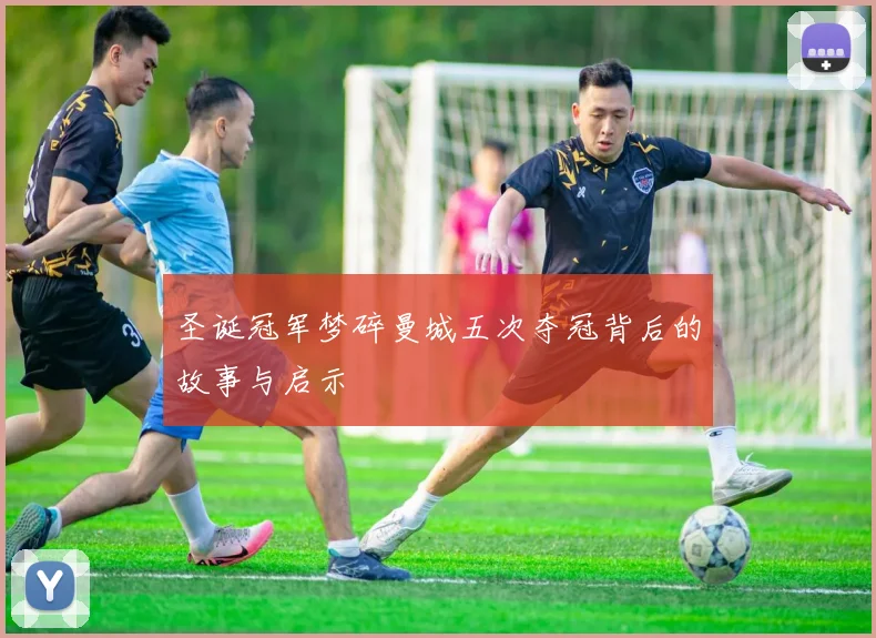 圣诞冠军梦碎曼城五次夺冠背后的故事与启示