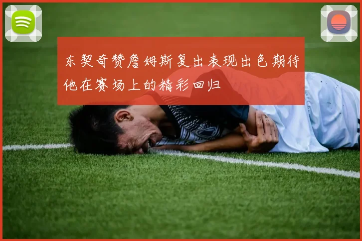 东契奇赞詹姆斯复出表现出色期待他在赛场上的精彩回归