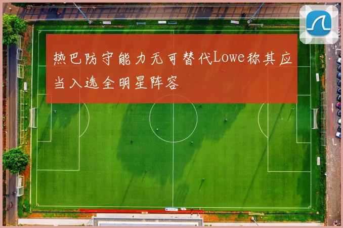热巴防守能力无可替代Lowe称其应当入选全明星阵容