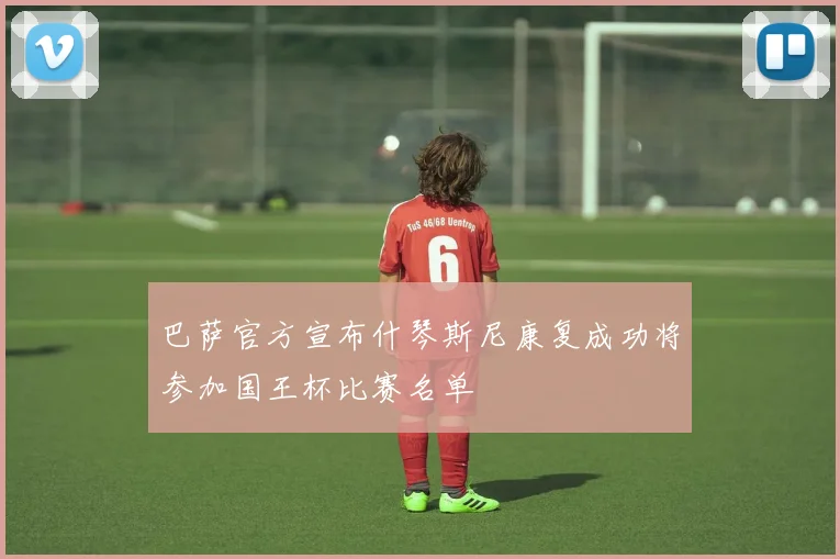 巴萨官方宣布什琴斯尼康复成功将参加国王杯比赛名单