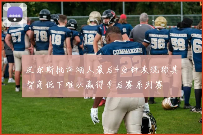 皮尔斯批评湖人最后4分钟表现称其智商低下难以赢得季后赛系列赛