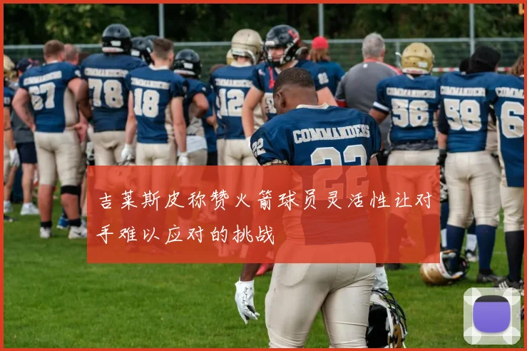 吉莱斯皮称赞火箭球员灵活性让对手难以应对的挑战