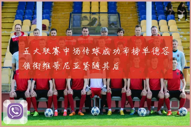五大联赛中场传球成功率榜单德容领衔维蒂尼亚紧随其后