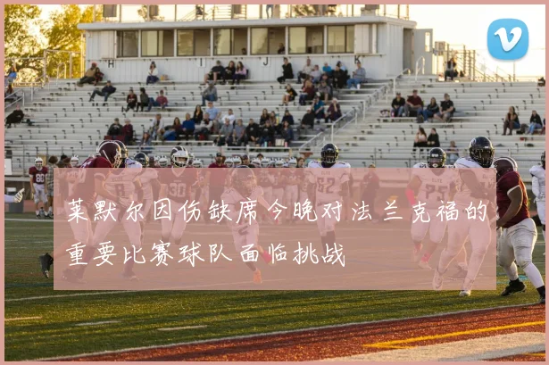 莱默尔因伤缺席今晚对法兰克福的重要比赛球队面临挑战