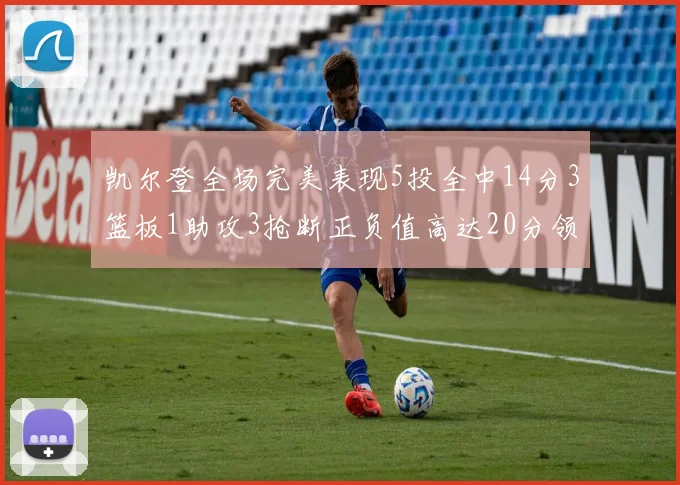凯尔登全场完美表现5投全中14分3篮板1助攻3抢断正负值高达20分领衔全场