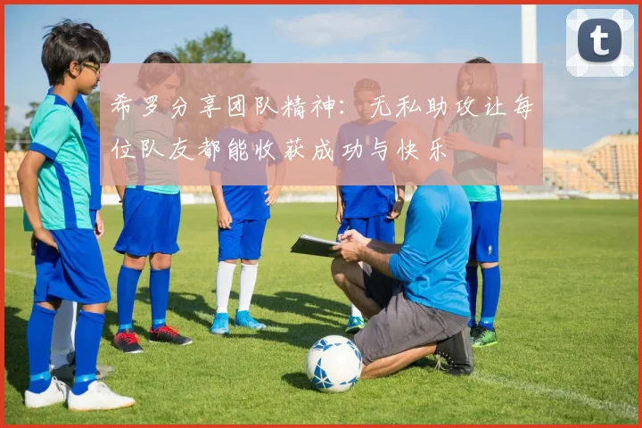 希罗分享团队精神：无私助攻让每位队友都能收获成功与快乐