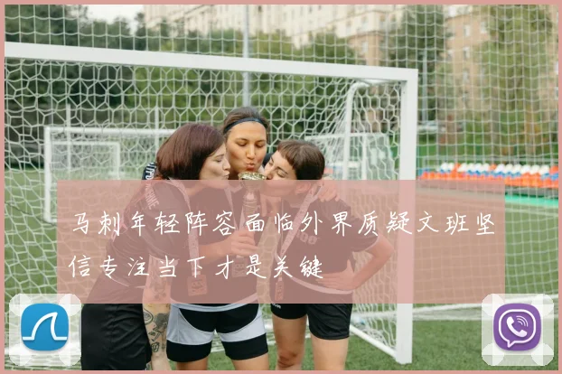 马刺年轻阵容面临外界质疑文班坚信专注当下才是关键